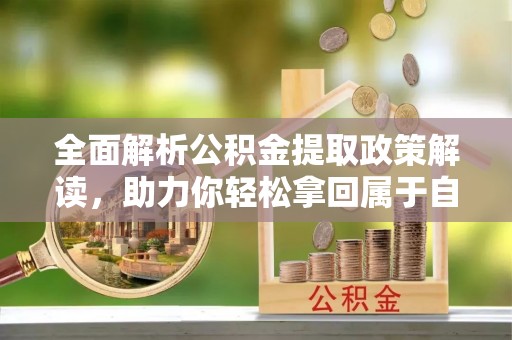 镇原全面解析公积金提取政策解读，助力你轻松拿回属于自己的钱