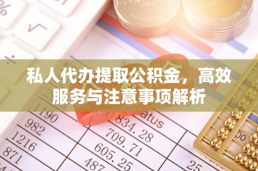 镇原私人代办提取公积金，高效服务与注意事项解析