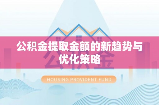 镇原公积金提取金额的新趋势与优化策略