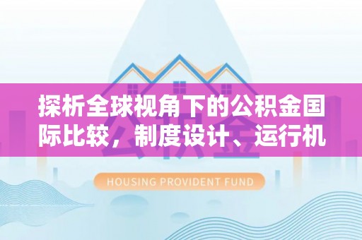 镇原探析全球视角下的公积金国际比较，制度设计、运行机制与未来趋势