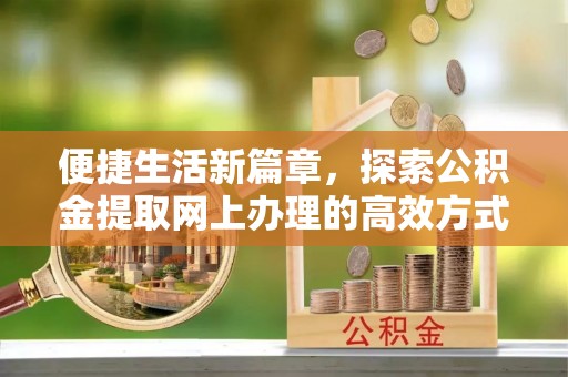 镇原便捷生活新篇章，探索公积金提取网上办理的高效方式