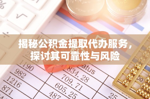 镇原揭秘公积金提取代办服务，探讨其可靠性与风险