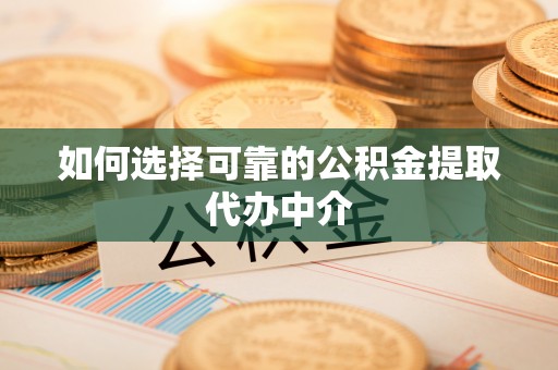 镇原如何选择可靠的公积金提取代办中介