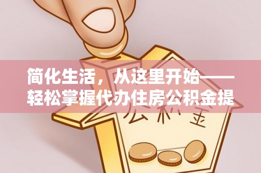 镇原简化生活，从这里开始——轻松掌握代办住房公积金提取全流程