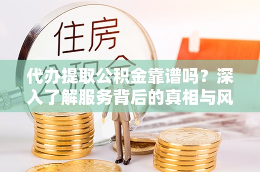 镇原代办提取公积金靠谱吗？深入了解服务背后的真相与风险