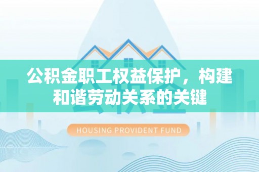 镇原公积金职工权益保护，构建和谐劳动关系的关键