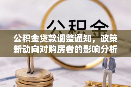 镇原公积金贷款调整通知，政策新动向对购房者的影响分析