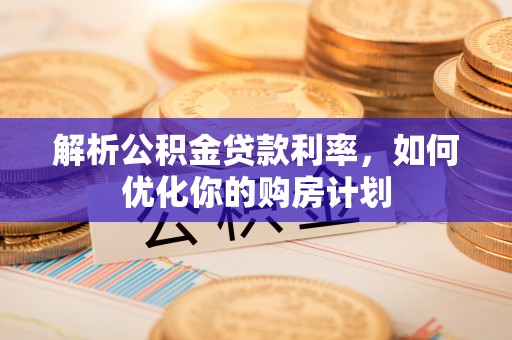 镇原解析公积金贷款利率，如何优化你的购房计划