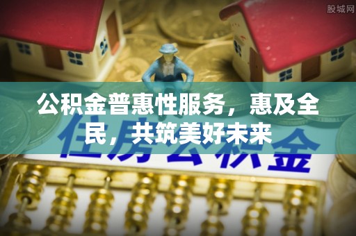 镇原公积金普惠性服务，惠及全民，共筑美好未来