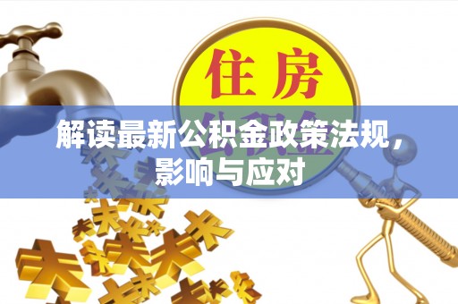 镇原解读最新公积金政策法规，影响与应对