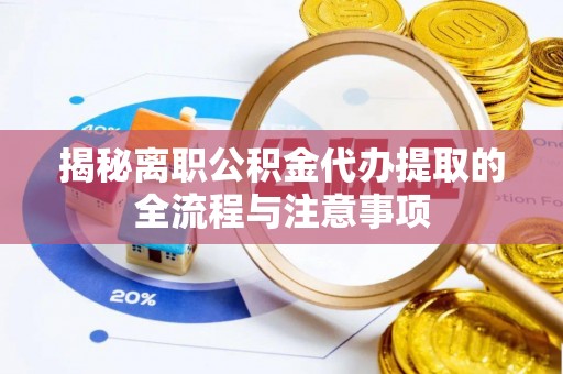 镇原揭秘离职公积金代办提取的全流程与注意事项
