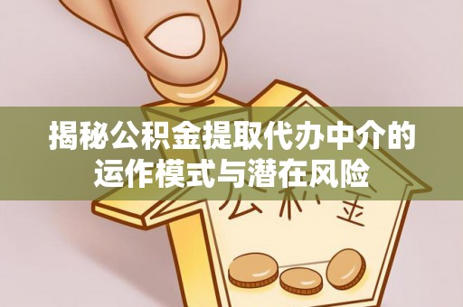 镇原揭秘公积金提取代办中介的运作模式与潜在风险