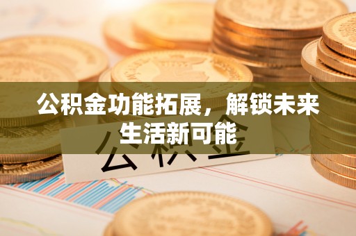 镇原公积金功能拓展，解锁未来生活新可能