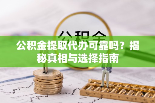 镇原公积金提取代办可靠吗？揭秘真相与选择指南