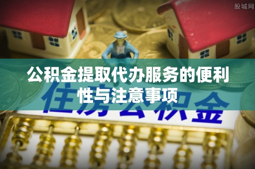 镇原公积金提取代办服务的便利性与注意事项