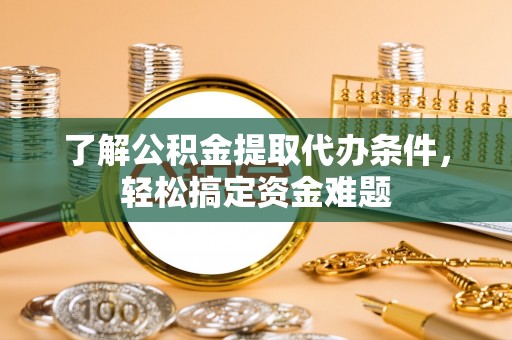 镇原了解公积金提取代办条件，轻松搞定资金难题