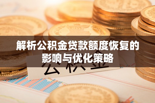镇原解析公积金贷款额度恢复的影响与优化策略
