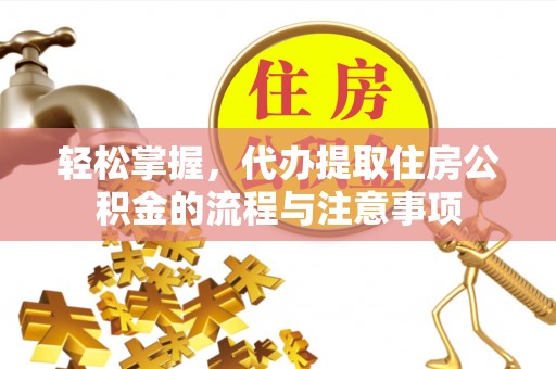 镇原轻松掌握，代办提取住房公积金的流程与注意事项