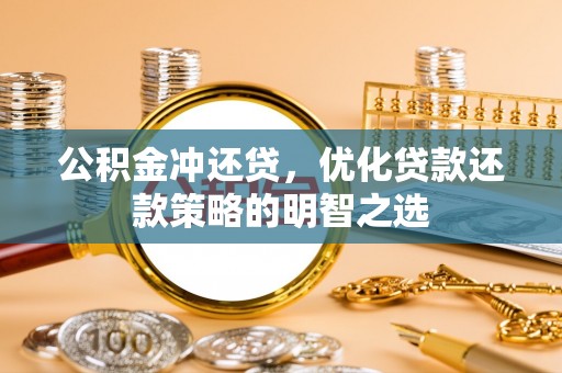 镇原公积金冲还贷，优化贷款还款策略的明智之选
