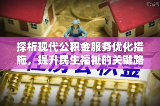 镇原探析现代公积金服务优化措施，提升民生福祉的关键路径