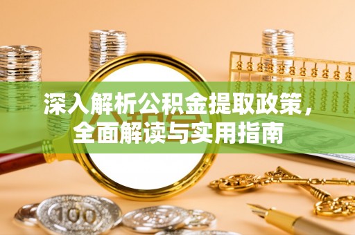 镇原深入解析公积金提取政策，全面解读与实用指南
