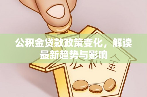 镇原公积金贷款政策变化，解读最新趋势与影响