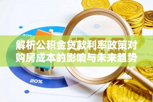 镇原解析公积金贷款利率政策对购房成本的影响与未来趋势
