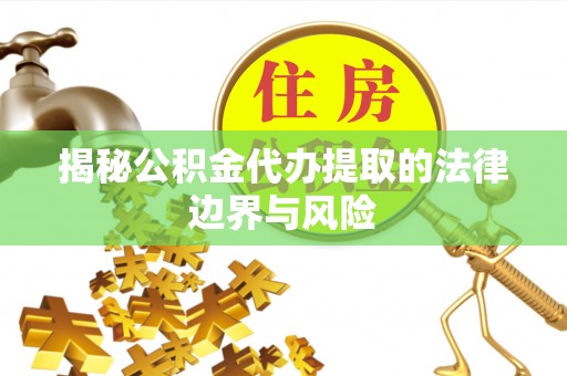 镇原揭秘公积金代办提取的法律边界与风险