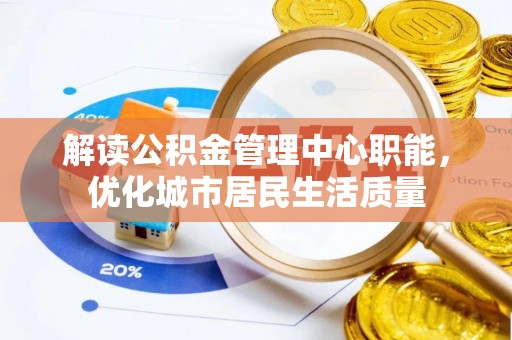 镇原解读公积金管理中心职能，优化城市居民生活质量