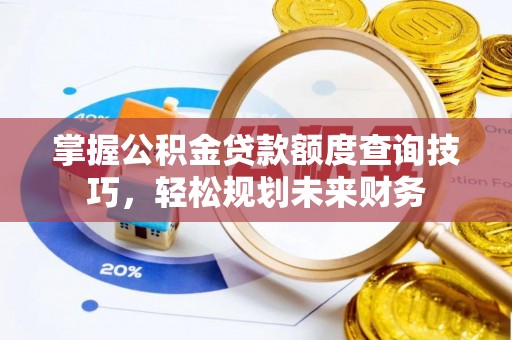 镇原掌握公积金贷款额度查询技巧，轻松规划未来财务