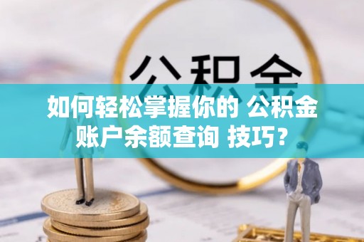 镇原如何轻松掌握你的 公积金账户余额查询 技巧？