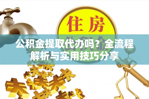 镇原公积金提取代办吗？全流程解析与实用技巧分享