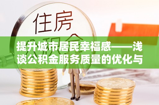 镇原提升城市居民幸福感——浅谈公积金服务质量的优化与未来