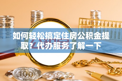 镇原如何轻松搞定住房公积金提取？代办服务了解一下