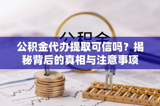 镇原公积金代办提取可信吗？揭秘背后的真相与注意事项