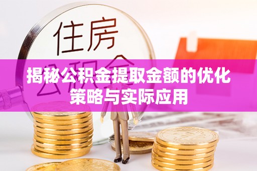 镇原揭秘公积金提取金额的优化策略与实际应用
