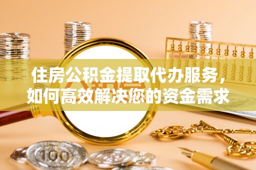 镇原住房公积金提取代办服务，如何高效解决您的资金需求