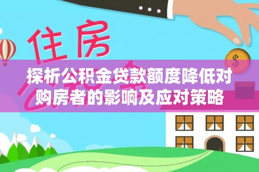 镇原探析公积金贷款额度降低对购房者的影响及应对策略