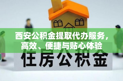 镇原西安公积金提取代办服务，高效、便捷与贴心体验