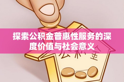 镇原探索公积金普惠性服务的深度价值与社会意义