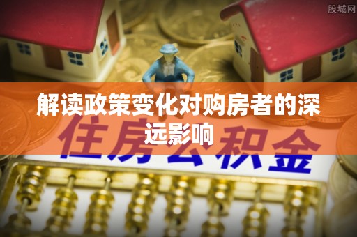 镇原解读政策变化对购房者的深远影响