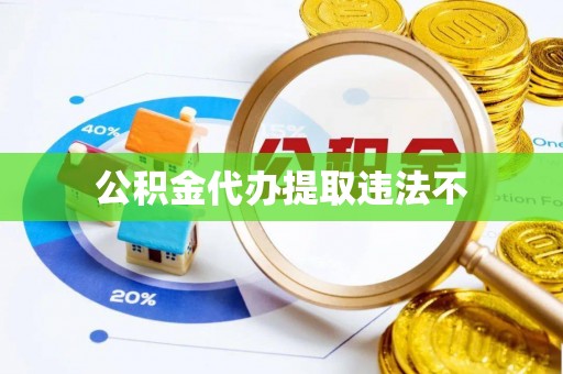 镇原公积金代办提取违法不