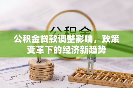 镇原公积金贷款调整影响，政策变革下的经济新趋势
