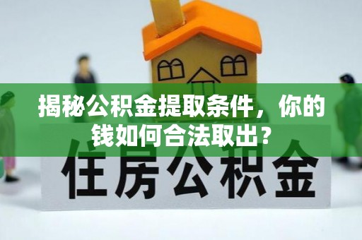 镇原揭秘公积金提取条件，你的钱如何合法取出？