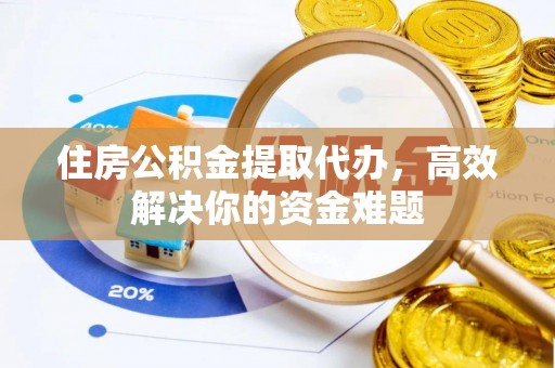 镇原住房公积金提取代办，高效解决你的资金难题