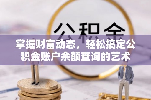 镇原掌握财富动态，轻松搞定公积金账户余额查询的艺术
