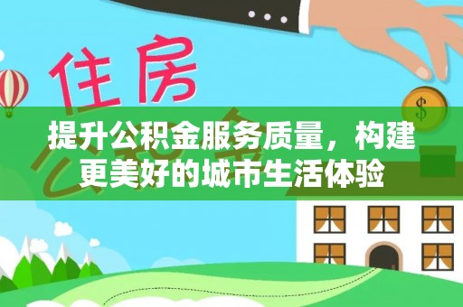 镇原提升公积金服务质量，构建更美好的城市生活体验