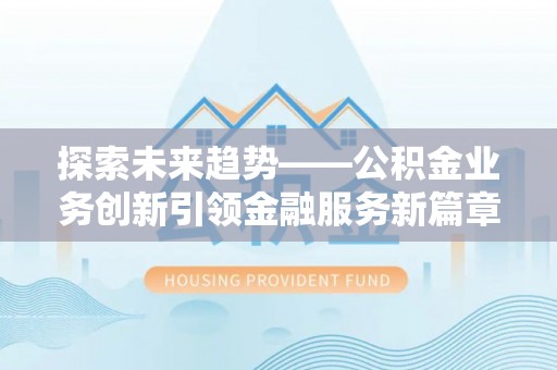 镇原探索未来趋势——公积金业务创新引领金融服务新篇章