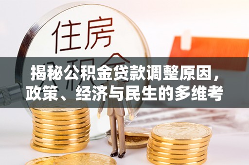 镇原揭秘公积金贷款调整原因，政策、经济与民生的多维考量