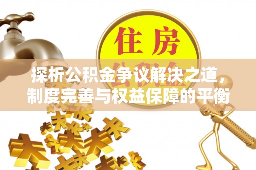 镇原探析公积金争议解决之道，制度完善与权益保障的平衡点